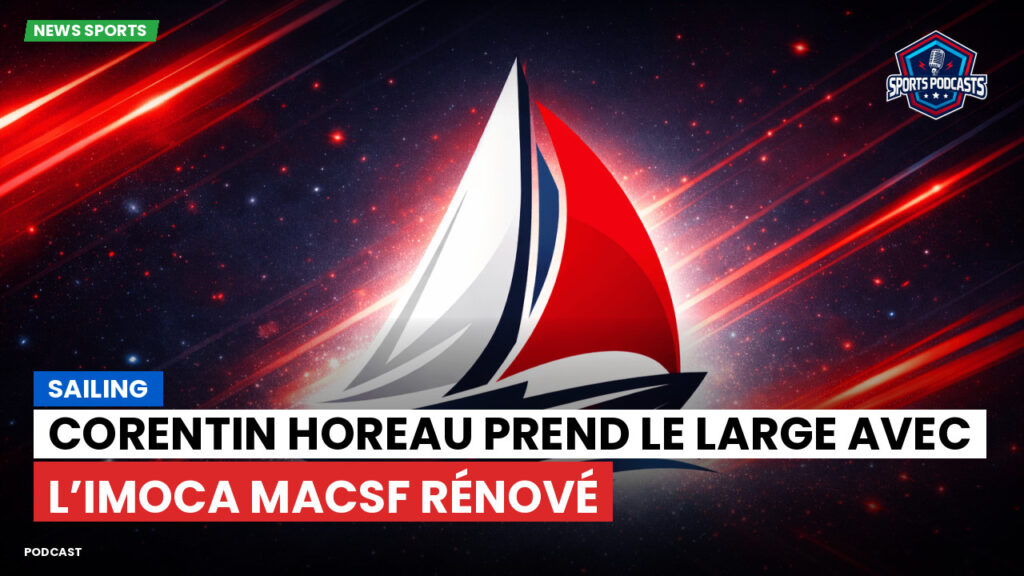 Sailing Podcast: Corentin Horeau prend le large avec l’IMOCA MACSF rénové