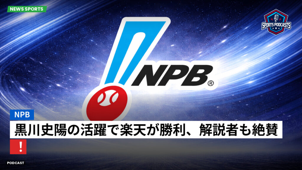 Npb Podcast: NPB : 黒川史陽の活躍で楽天が勝利、解説者も絶賛！