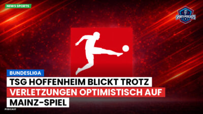 Bundesliga Podcast: Bundesliga : TSG Hoffenheim blickt trotz Verletzungen optimistisch auf Mainz-Spiel