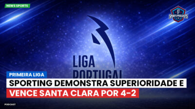 Primeira Liga Podcast: Primeira Liga : Sporting demonstra superioridade e vence Santa Clara por 4-2