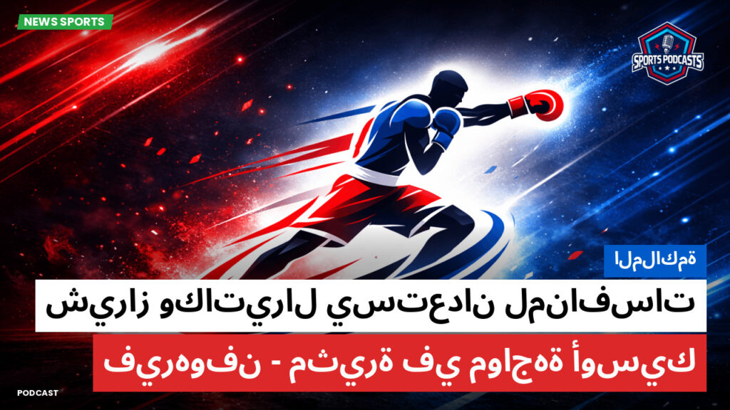 Boxe Podcast: الملاكمة : شيراز وكاتيرال يستعدان لمنافسات مثيرة في مواجهة أوسيك-فيرهوفن
