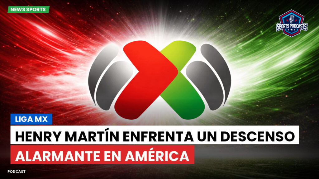 Liga Mx Podcast: Henry Martín enfrenta un descenso alarmante en América