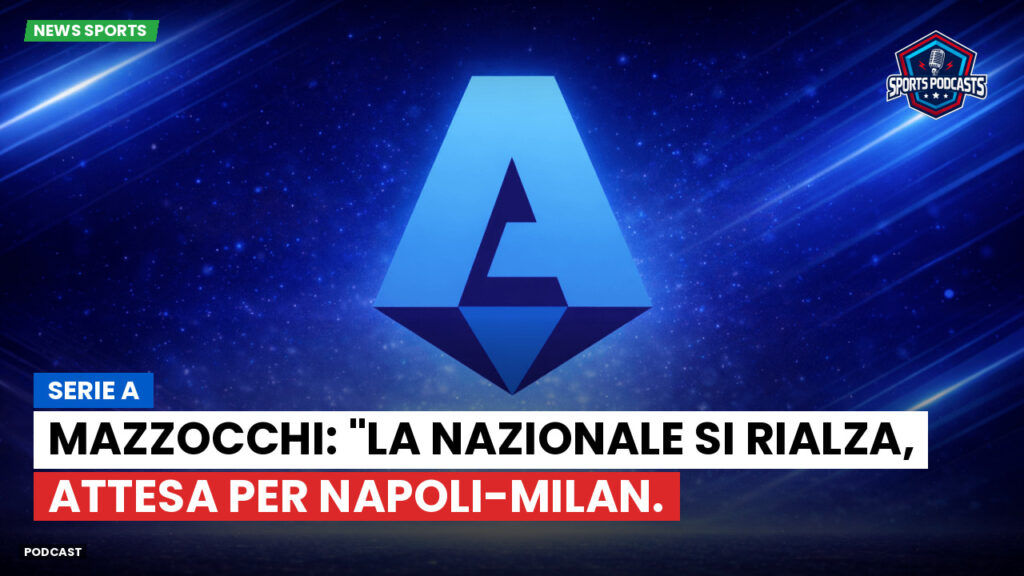 Serie A Podcast: Serie A : Mazzocchi: "La Nazionale si rialza, attesa per Napoli-Milan.