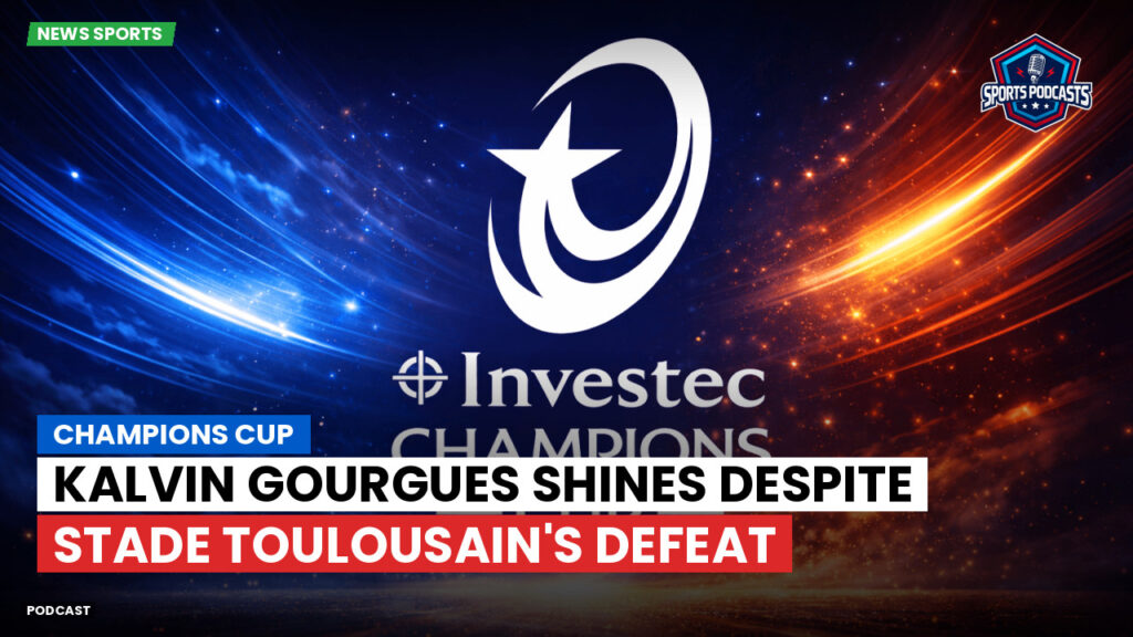 Champions Cup Podcast: Champions Cup : Kalvin Gourgues shines despite Stade Toulousain's defeat
