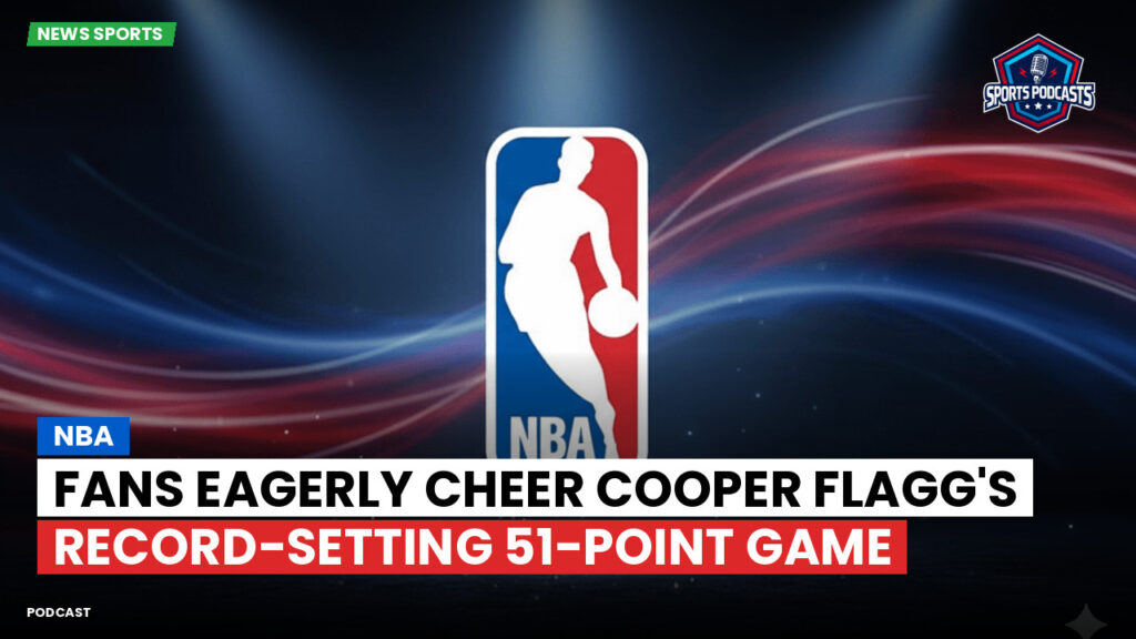 Nba Podcast: NBA : Fans Eagerly Cheer Cooper Flagg's Record-Setting 51-Point Game