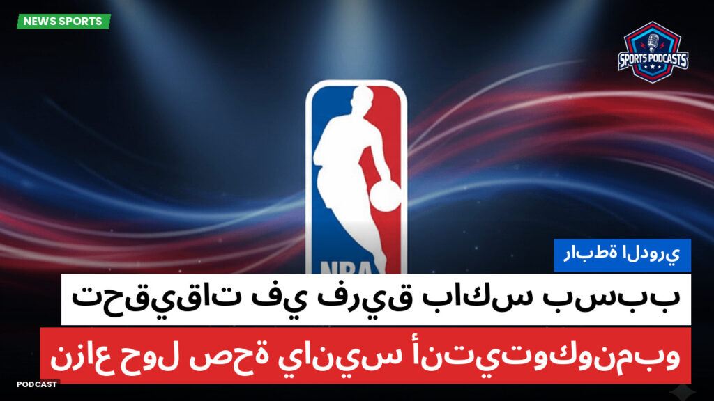 Nba Podcast: رابطة الدوري : تحقيقات في فريق باكس بسبب نزاع حول صحة يانيس أنتيتوكونمبو