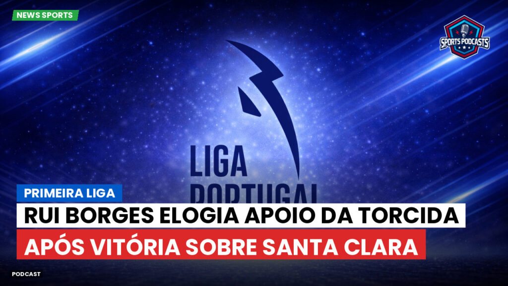 Primeira Liga Podcast: Rui Borges elogia apoio da torcida após vitória sobre Santa Clara