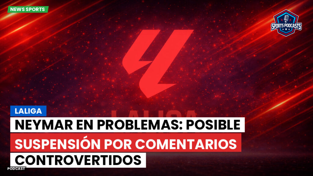 Laliga Podcast: LaLiga : Neymar en problemas: posible suspensión por comentarios controvertidos