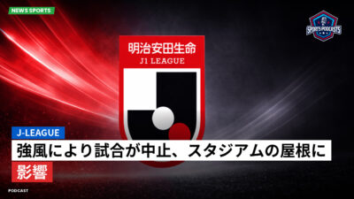 Jリーグ Podcast: J-League : 強風により試合が中止、スタジアムの屋根に影響