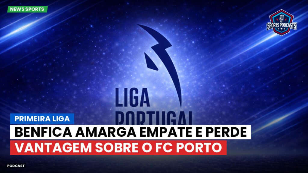 Primeira Liga Podcast: Primeira Liga : Benfica amarga empate e perde vantagem sobre o FC Porto