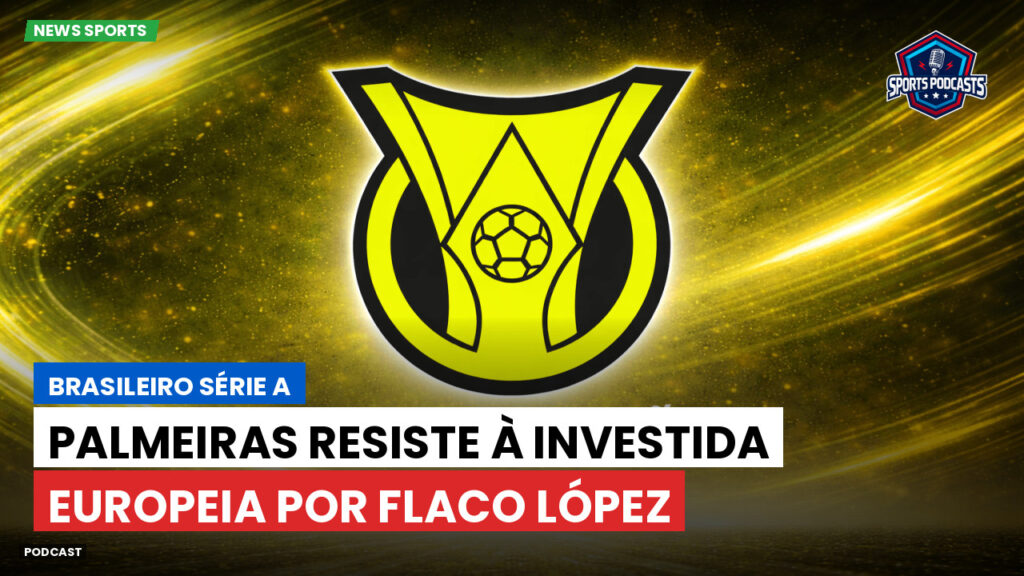 Brasileiro Serie A Podcast: Palmeiras resiste à investida europeia por Flaco López