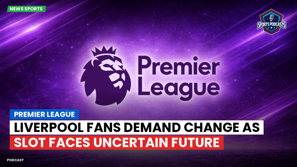 Premier League Podcast: Premier League : Liverpool Fans Demand Change as Slot Faces Uncertain Future