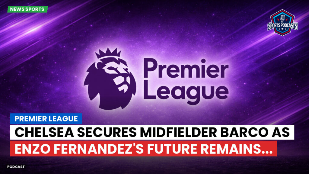 Premier League Podcast: Premier League : Chelsea secures midfielder Barco as Enzo Fernandez's future remains...