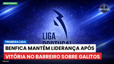 Primeira Liga Podcast: Primeira Liga : Benfica mantém liderança após vitória no Barreiro sobre Galitos
