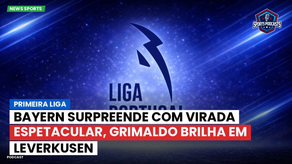 Primeira Liga Podcast: Primeira Liga : Bayern surpreende com virada espetacular, Grimaldo brilha em Leverkusen