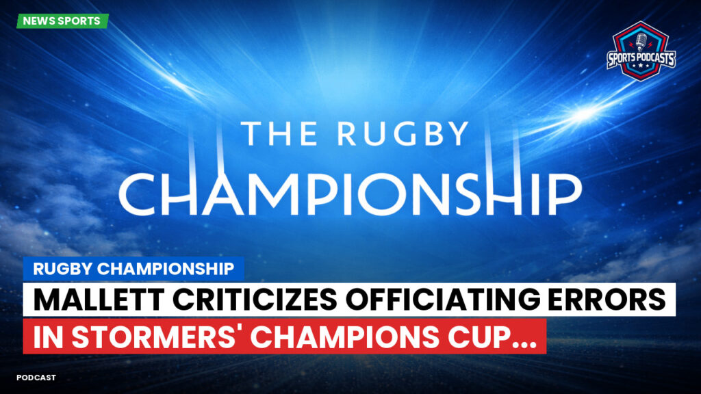 Rugby Championship Podcast: Rugby Championship : Mallett criticizes officiating errors in Stormers' Champions Cup...