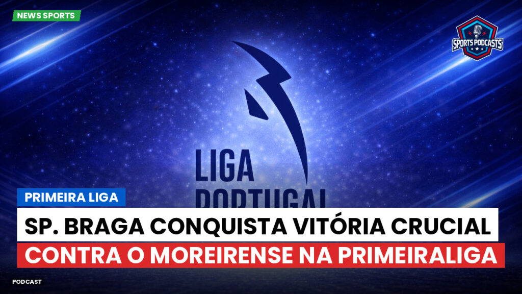 Primeira Liga Podcast: Primeira Liga : Sp. Braga conquista vitória crucial contra o Moreirense na PrimeiraLiga