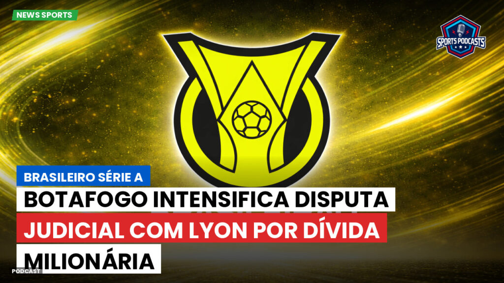 Brasileiro Serie A Podcast: Botafogo intensifica disputa judicial com Lyon por dívida milionária