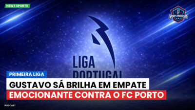 Primeira Liga Podcast: Gustavo Sá brilha em empate emocionante contra o FC Porto
