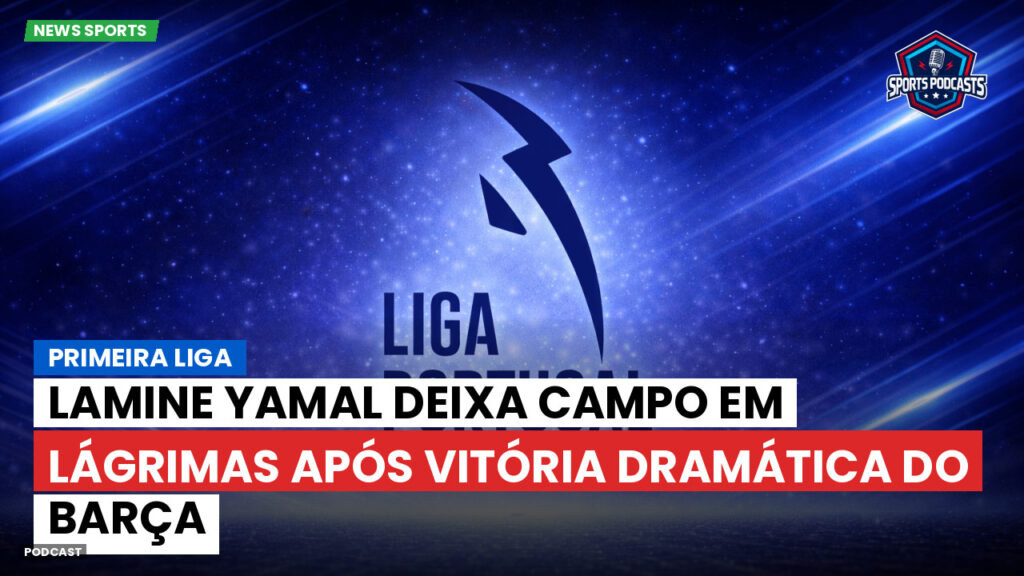 Primeira Liga Podcast: Primeira Liga : Lamine Yamal deixa campo em lágrimas após vitória dramática do Barça