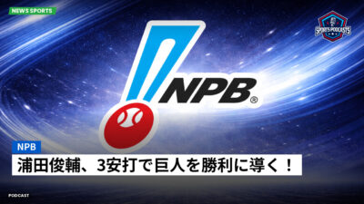 NPB Podcast: NPB : 浦田俊輔、3安打で巨人を勝利に導く！