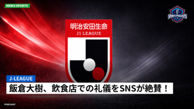 Jリーグ Podcast: J-League : 飯倉大樹、飲食店での礼儀をSNSが絶賛！