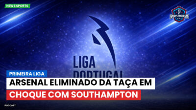Primeira Liga Podcast: Primeira Liga : Arsenal eliminado da Taça em choque com Southampton