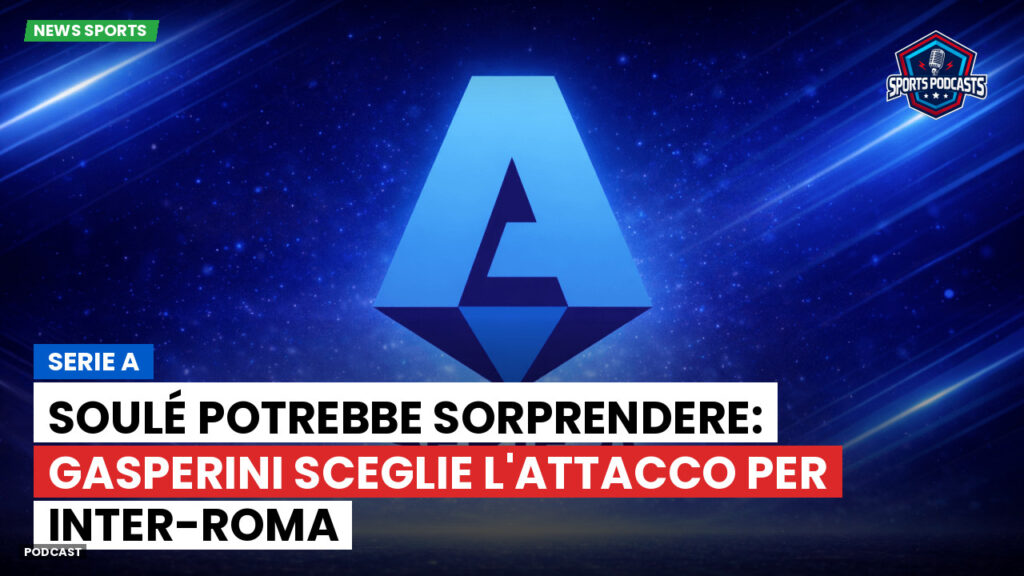 Serie A Podcast: Serie A : Soulé potrebbe sorprendere: Gasperini sceglie l'attacco per Inter-Roma