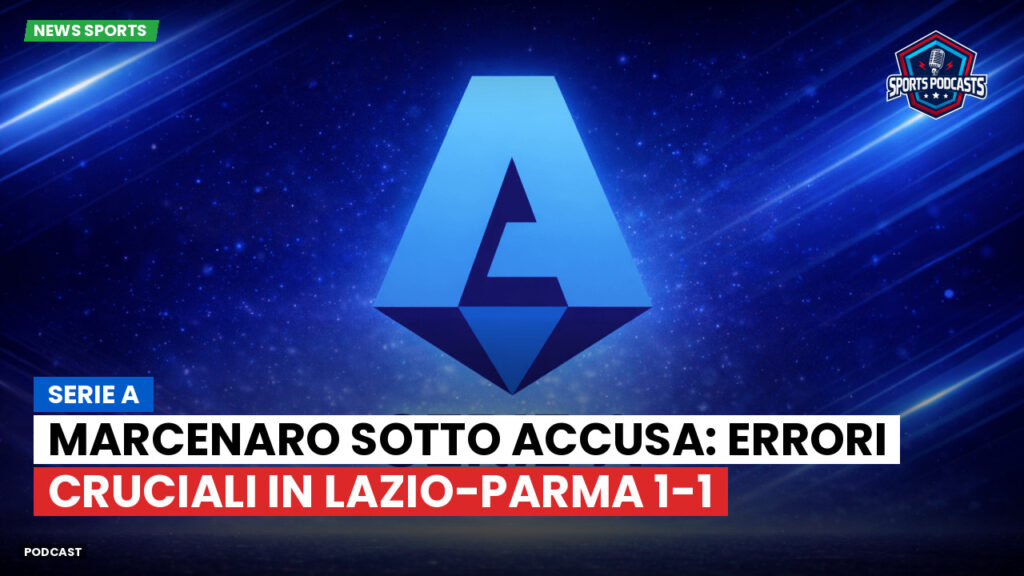 Serie A Podcast: Serie A : Marcenaro sotto accusa: errori cruciali in Lazio-Parma 1-1