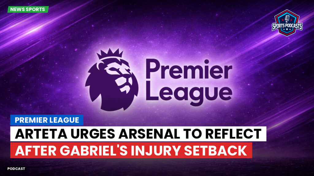 Premier League Podcast: Premier League : Arteta urges Arsenal to reflect after Gabriel's injury setback