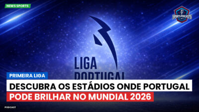 Primeira Liga Podcast: Primeira Liga : Descubra os estádios onde Portugal pode brilhar no Mundial 2026