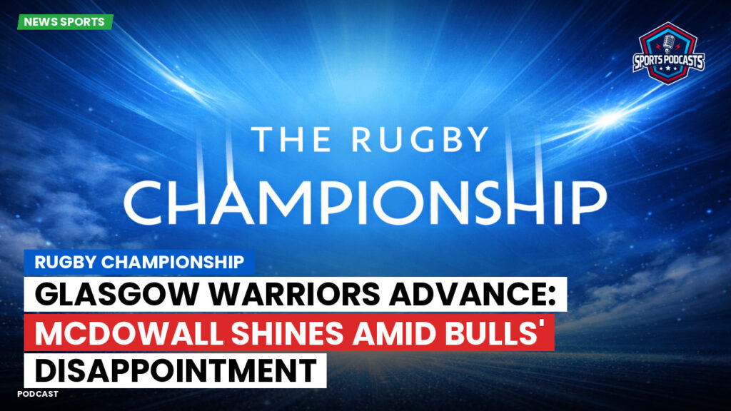 Nba Podcast: Rugby Championship : Glasgow Warriors Advance: McDowall Shines Amid Bulls' Disappointment