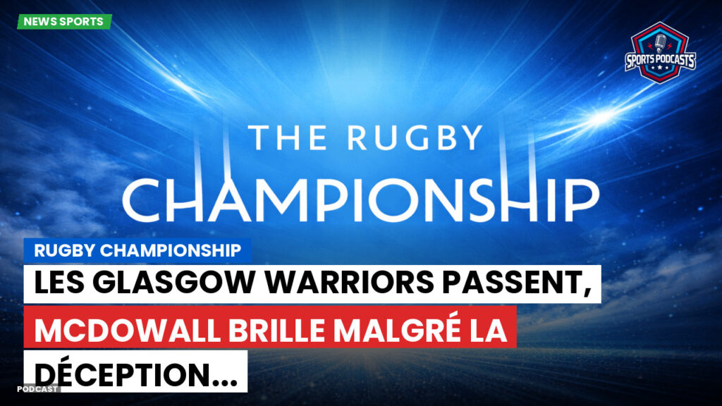 Nba Podcast: Rugby Championship : Les Glasgow Warriors passent, McDowall brille malgré la déception...