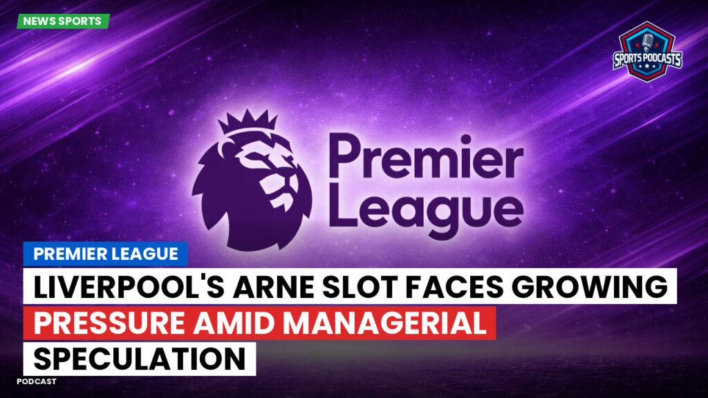 Premier League Podcast: Premier League : Liverpool's Arne Slot Faces Growing Pressure Amid Managerial Speculation
