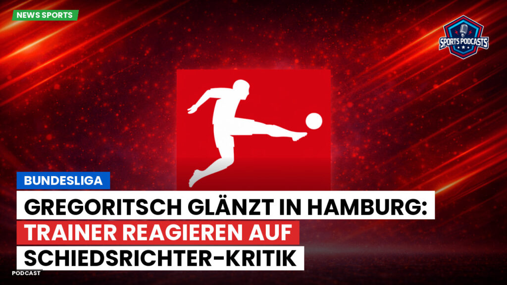 Bundesliga Podcast: Bundesliga : Gregoritsch glänzt in Hamburg: Trainer reagieren auf Schiedsrichter-Kritik