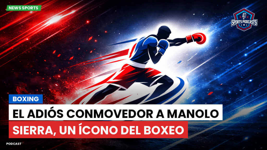 Boxe Podcast: Boxing : El adiós conmovedor a Manolo Sierra, un ícono del boxeo
