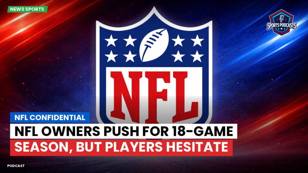 Nfl Podcast: NFL Confidential : NFL Owners Push for 18-Game Season, But Players Hesitate