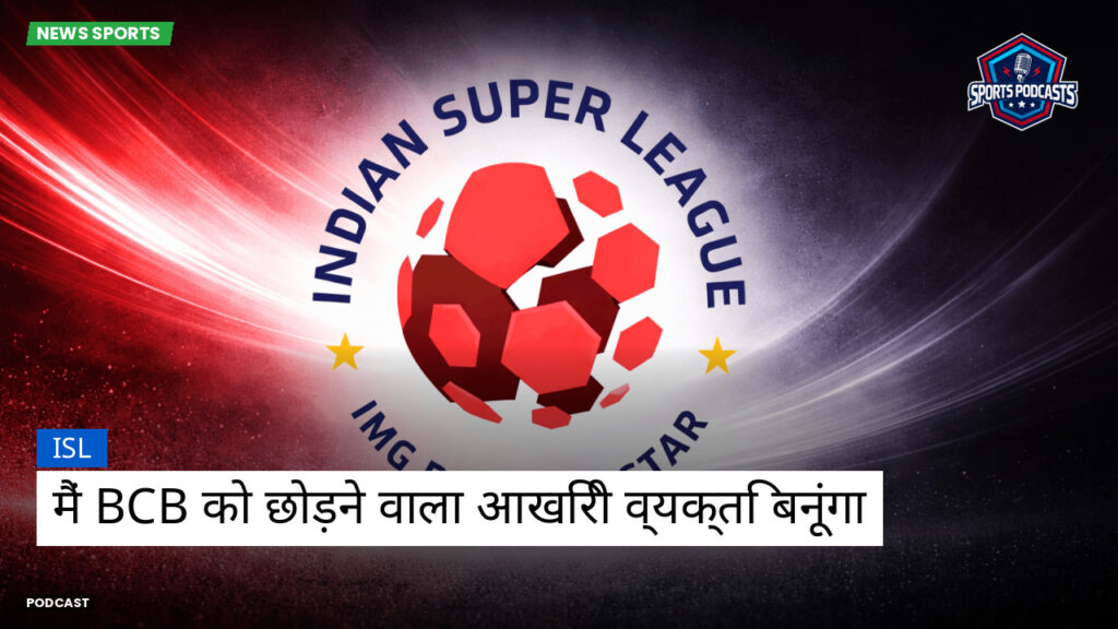Isl Podcast: मैं BCB को छोड़ने वाला आखिरी व्यक्ति बनूंगा