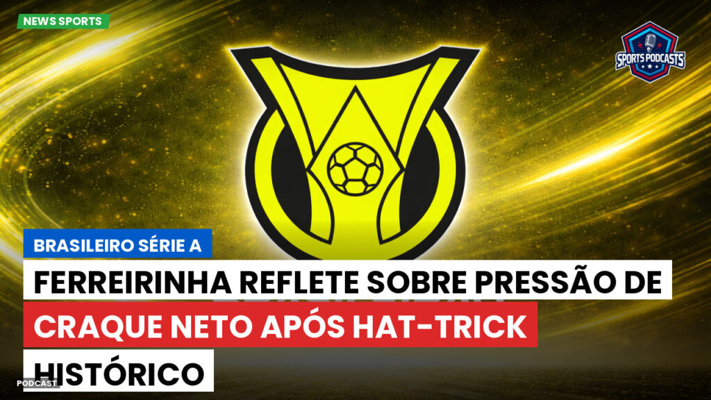 Brasileiro Serie A Podcast: Ferreirinha reflete sobre pressão de Craque Neto após hat-trick histórico