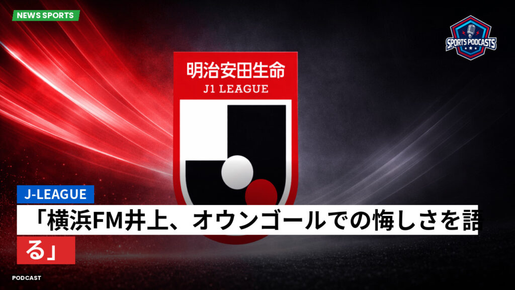 J League Podcast: J-League : 「横浜FM井上、オウンゴールでの悔しさを語る」
