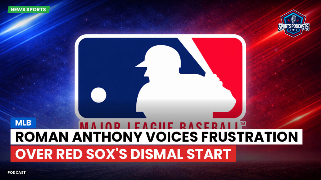 Mlb Podcast: MLB : Roman Anthony voices frustration over Red Sox's dismal start