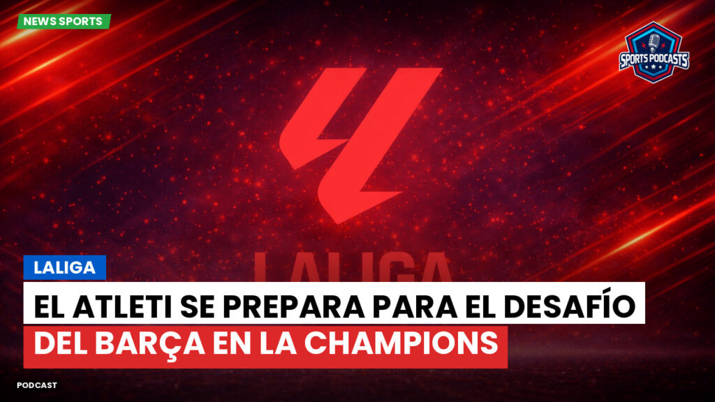 Laliga Podcast: LaLiga : El Atleti se prepara para el desafío del Barça en la Champions