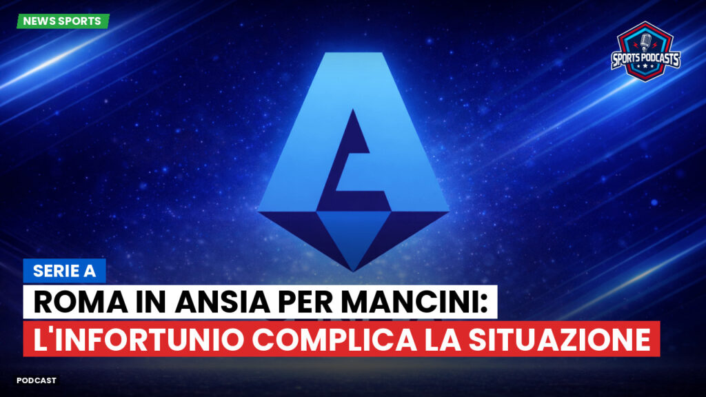 Serie A Podcast: Serie A : Roma in ansia per Mancini: l'infortunio complica la situazione