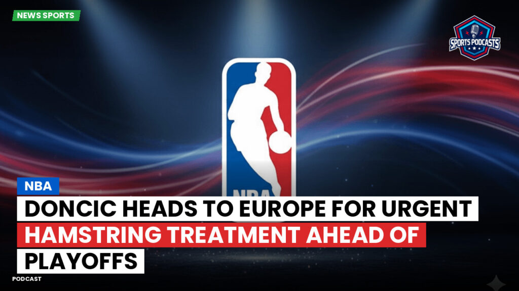 Nba Podcast: NBA : Doncic heads to Europe for urgent hamstring treatment ahead of playoffs