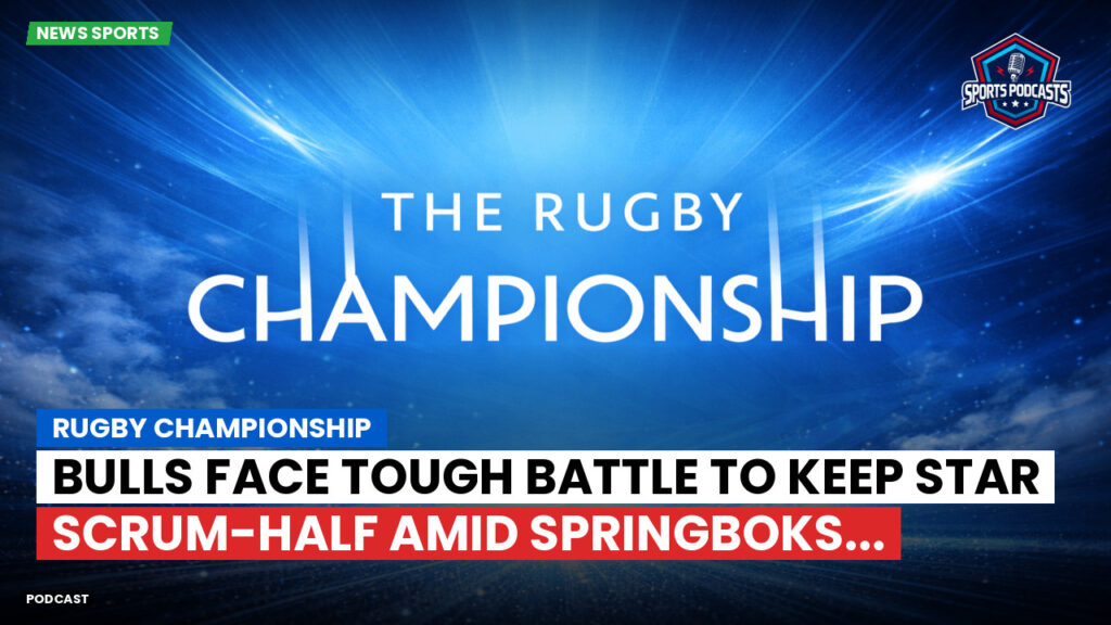 Nba Podcast: Rugby Championship : Bulls Face Tough Battle to Keep Star Scrum-Half Amid Springboks...