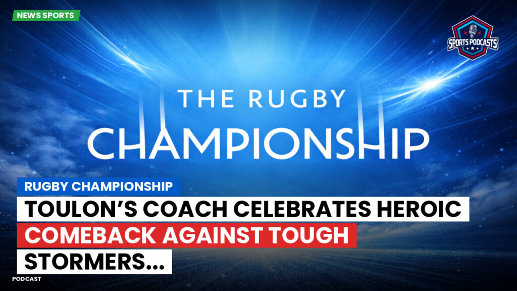 Rugby Championship Podcast: Rugby Championship : Toulon’s coach celebrates heroic comeback against tough Stormers...