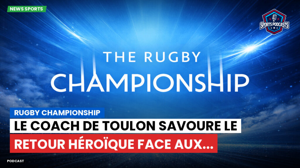 Rugby Championship Podcast: Rugby Championship : Le coach de Toulon savoure le retour héroïque face aux...