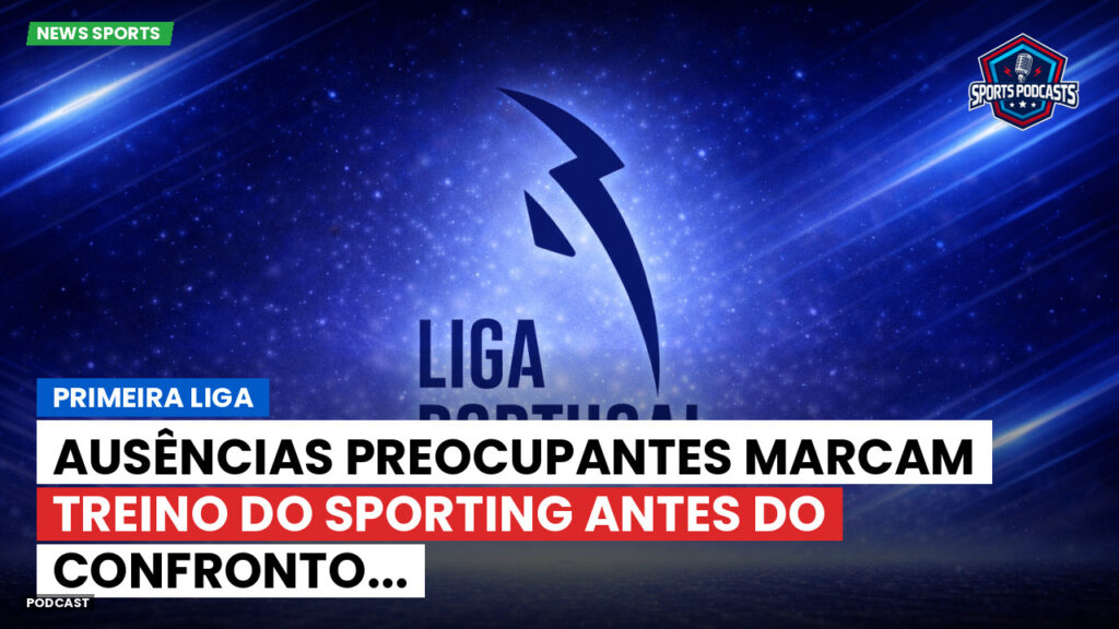 Primeira Liga Podcast: Primeira Liga : Ausências preocupantes marcam treino do Sporting antes do confronto...