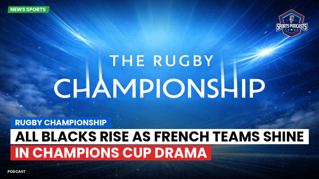 Champions Cup Podcast: Rugby Championship : All Blacks Rise as French Teams Shine in Champions Cup Drama
