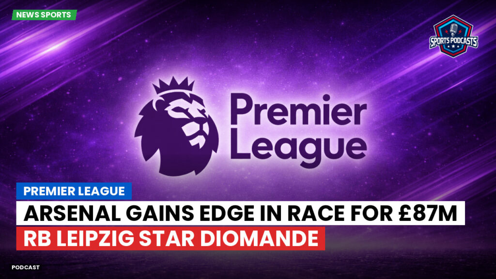 Premier League Podcast: Premier League : Arsenal Gains Edge in Race for £87m RB Leipzig Star Diomande